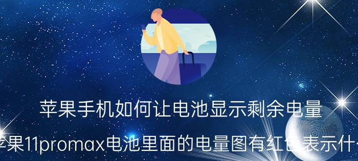 苹果手机如何让电池显示剩余电量 苹果11promax电池里面的电量图有红色表示什么？